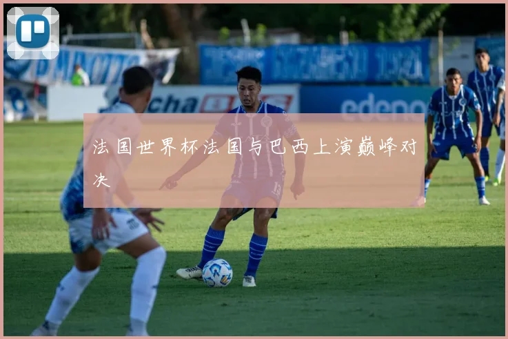 法国世界杯法国与巴西上演巅峰对决