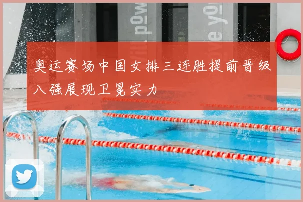 奥运赛场中国女排三连胜提前晋级八强展现卫冕实力