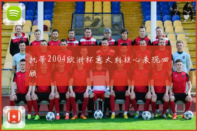 托蒂2004欧洲杯意大利核心表现回顾
