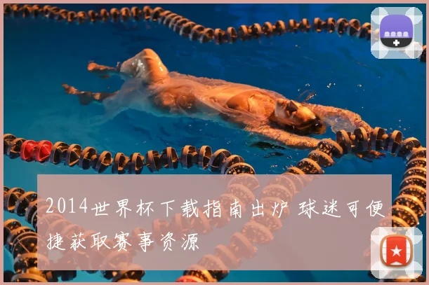 2014世界杯下载指南出炉 球迷可便捷获取赛事资源