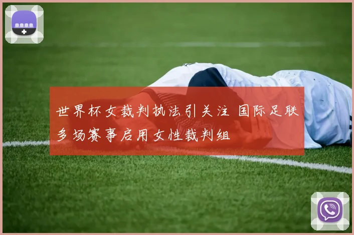世界杯女裁判执法引关注 国际足联多场赛事启用女性裁判组