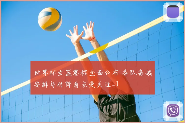 世界杯女篮赛程全面公布 各队备战安排与对阵看点受关注_1
