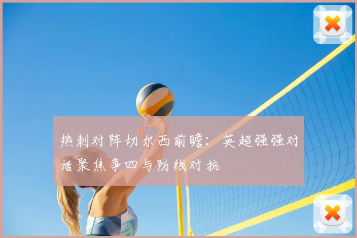 热刺对阵切尔西前瞻：英超强强对话聚焦争四与防线对抗