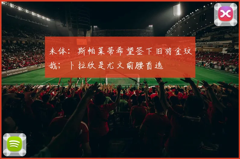 米体：斯帕莱蒂希望签下旧将金玟哉；卜拉欣是尤文前腰首选