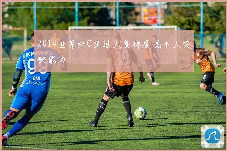 2014世界杯C罗过人集锦展现个人突破能力