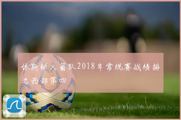 休斯顿火箭队2018年常规赛战绩排名西部第四