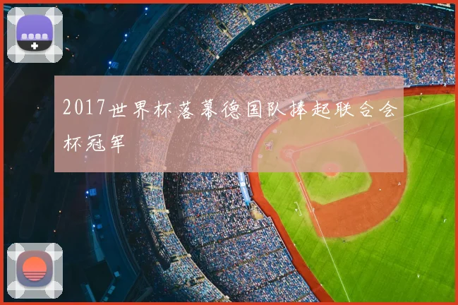 2017世界杯落幕德国队捧起联合会杯冠军