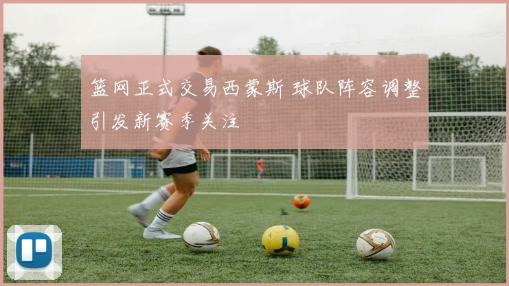 篮网正式交易西蒙斯 球队阵容调整引发新赛季关注