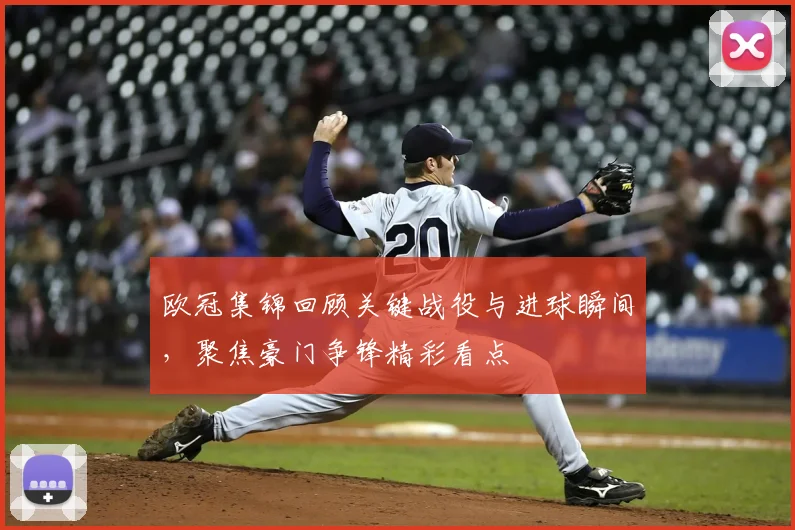 欧冠集锦回顾关键战役与进球瞬间,聚焦豪门争锋精彩看点