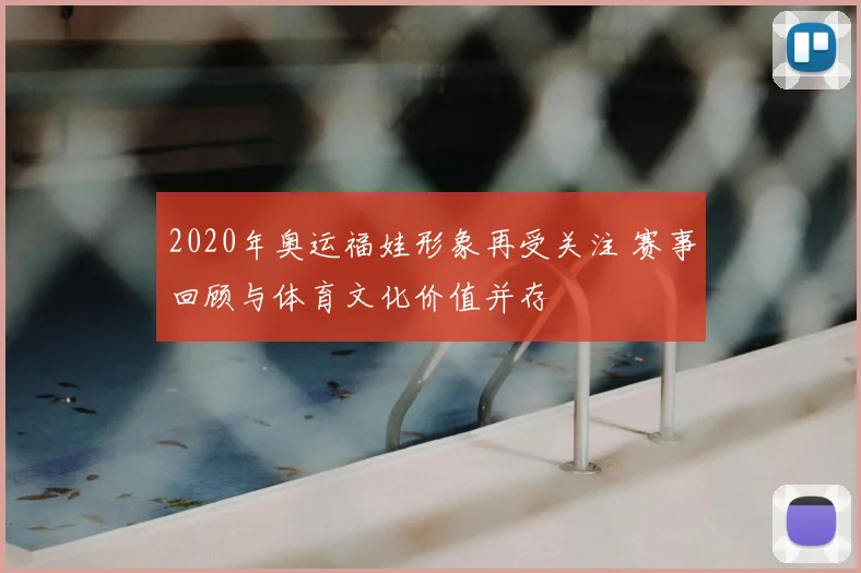 2020年奥运福娃形象再受关注 赛事回顾与体育文化价值并存