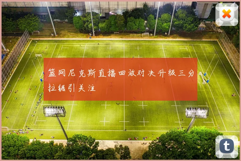 篮网尼克斯直播回放对决升级三分拉锯引关注