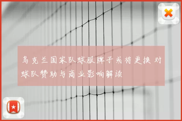 乌克兰国家队球服牌子或将更换 对球队赞助与商业影响解读