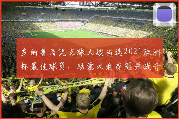 多纳鲁马凭点球大战当选2021欧洲杯最佳球员，助意大利夺冠并提升身价