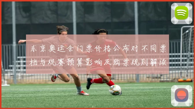 东京奥运会门票价格公布对不同票档与观赛预算影响及购票规则解读