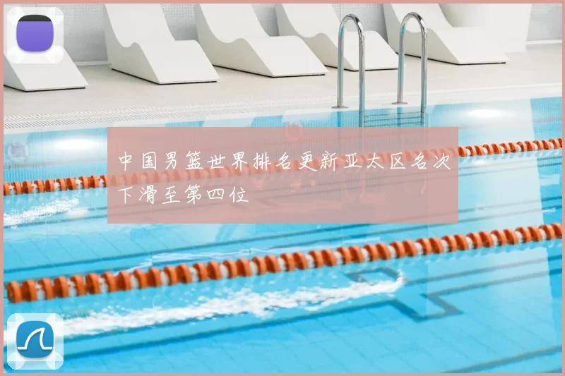 中国男篮世界排名更新亚太区名次下滑至第四位
