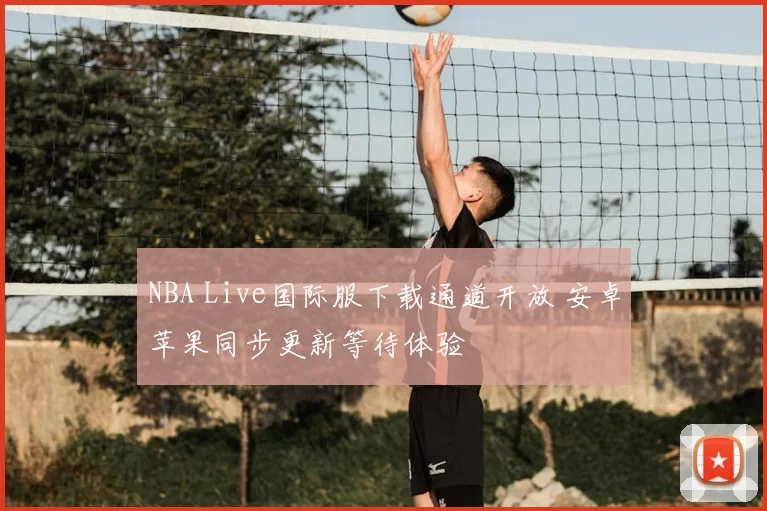 NBA Live国际服下载通道开放 安卓苹果同步更新等待体验