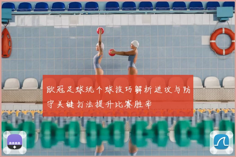 欧冠足球玩个球技巧解析进攻与防守关键打法提升比赛胜率
