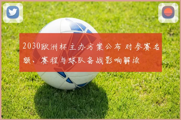 2030欧洲杯主办方案公布 对参赛名额、赛程与球队备战影响解读