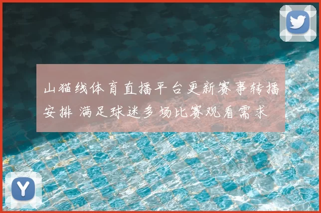 山猫线体育直播平台更新赛事转播安排 满足球迷多场比赛观看需求