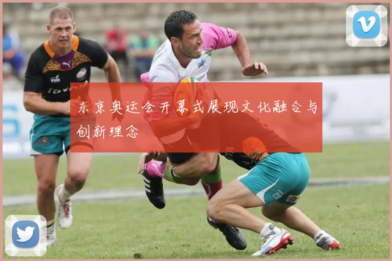 东京奥运会开幕式展现文化融合与创新理念