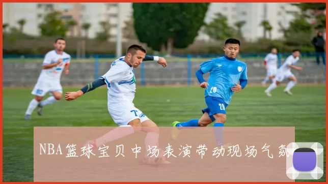 NBA篮球宝贝中场表演带动现场气氛