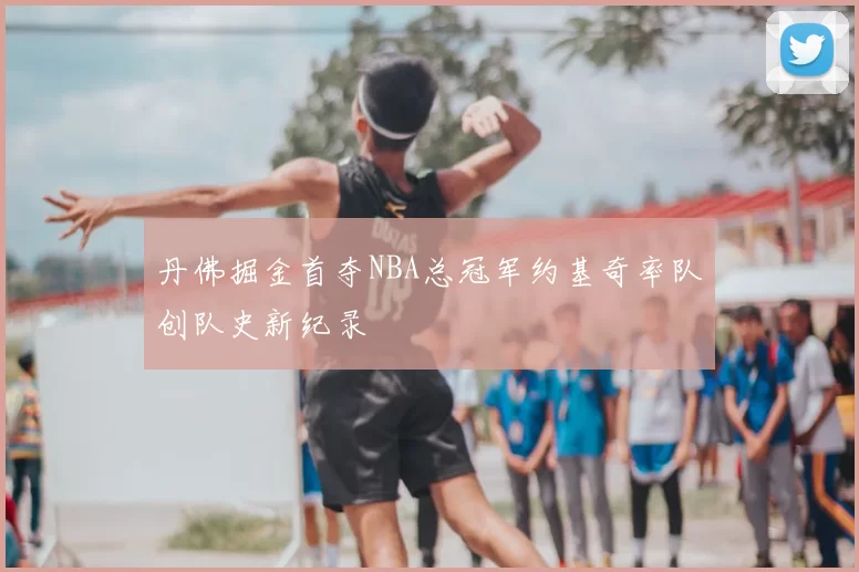 丹佛掘金首夺NBA总冠军约基奇率队创队史新纪录