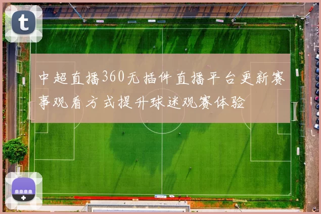 中超直播360无插件直播平台更新赛事观看方式提升球迷观赛体验