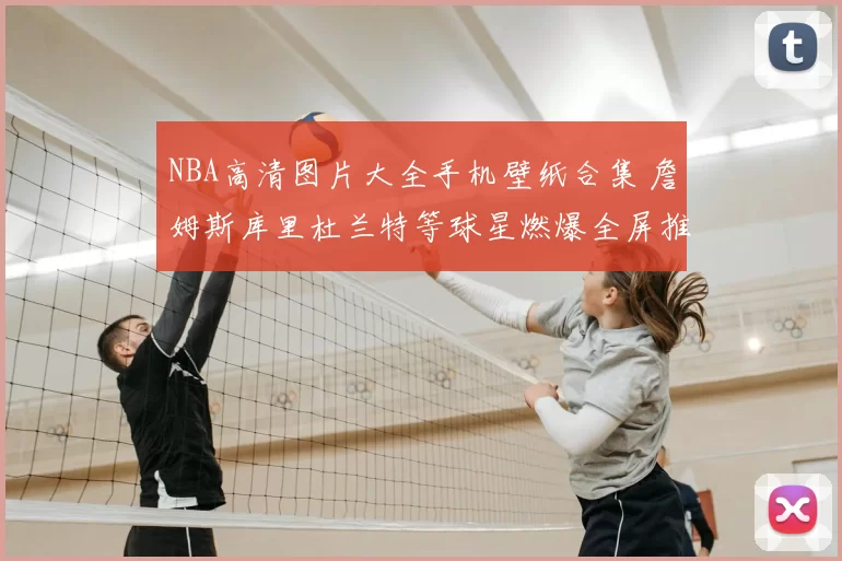 NBA高清图片大全手机壁纸合集 詹姆斯库里杜兰特等球星燃爆全屏推荐