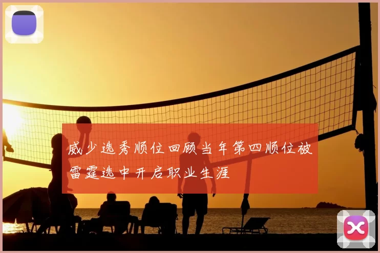 威少选秀顺位回顾当年第四顺位被雷霆选中开启职业生涯