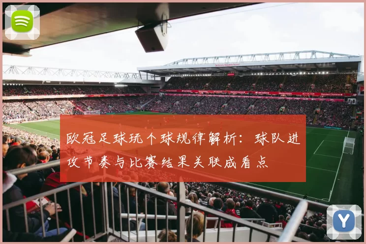 欧冠足球玩个球规律解析：球队进攻节奏与比赛结果关联成看点