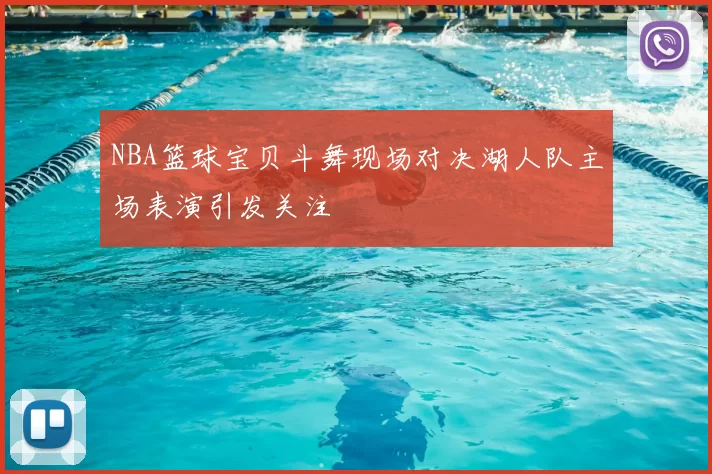 NBA篮球宝贝斗舞现场对决湖人队主场表演引发关注