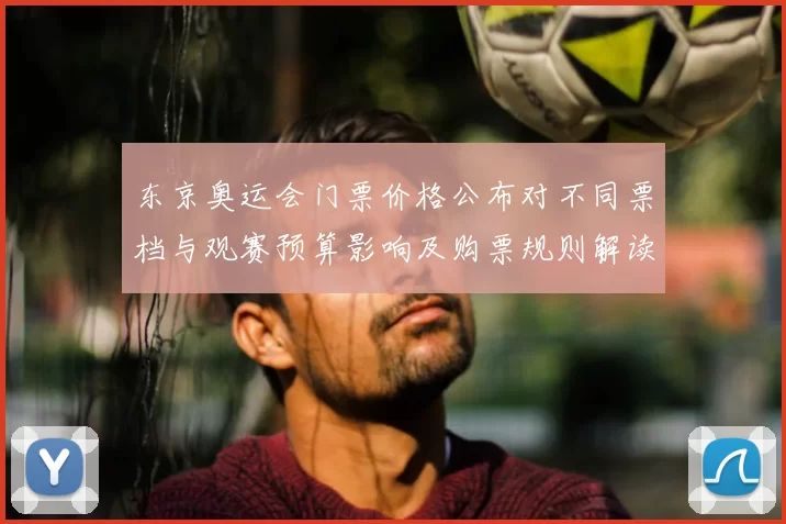 东京奥运会门票价格公布对不同票档与观赛预算影响及购票规则解读