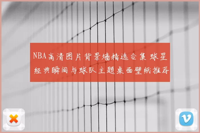 NBA高清图片背景墙精选合集 球星经典瞬间与球队主题桌面壁纸推荐