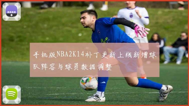 手机版NBA2K14补丁更新上线新增球队阵容与球员数据调整