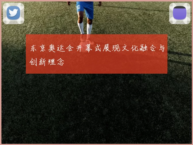 东京奥运会开幕式展现文化融合与创新理念