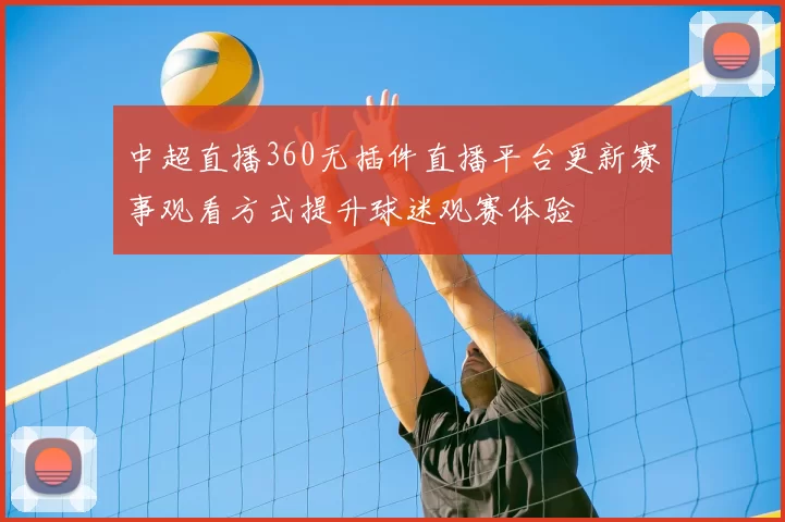 中超直播360无插件直播平台更新赛事观看方式提升球迷观赛体验