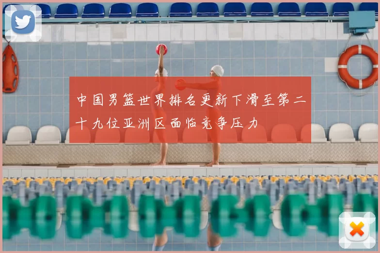 中国男篮世界排名更新下滑至第二十九位亚洲区面临竞争压力