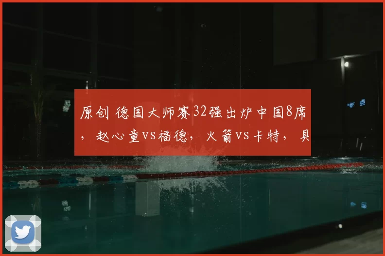 原创 德国大师赛32强出炉中国8席,赵心童vs福德,火箭vs卡特,具体对阵如下