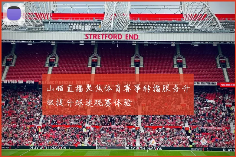 山猫直播聚焦体育赛事转播服务升级提升球迷观赛体验