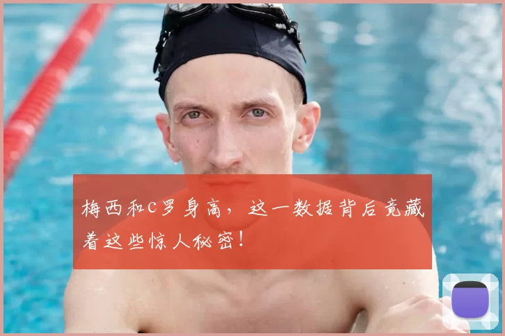 梅西和c罗身高，这一数据背后竟藏着这些惊人秘密！