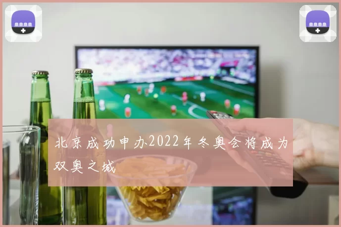 北京成功申办2022年冬奥会将成为双奥之城