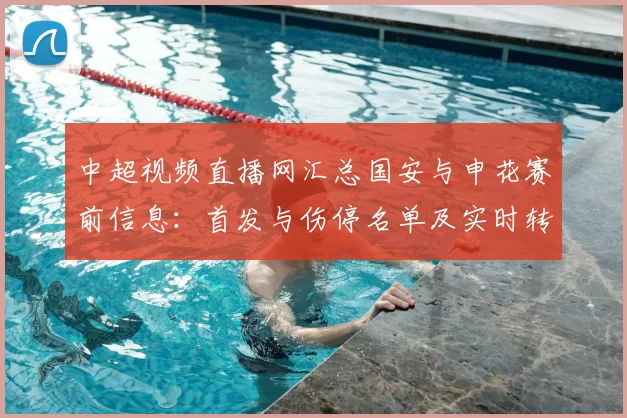 中超视频直播网汇总国安与申花赛前信息：首发与伤停名单及实时转播看点