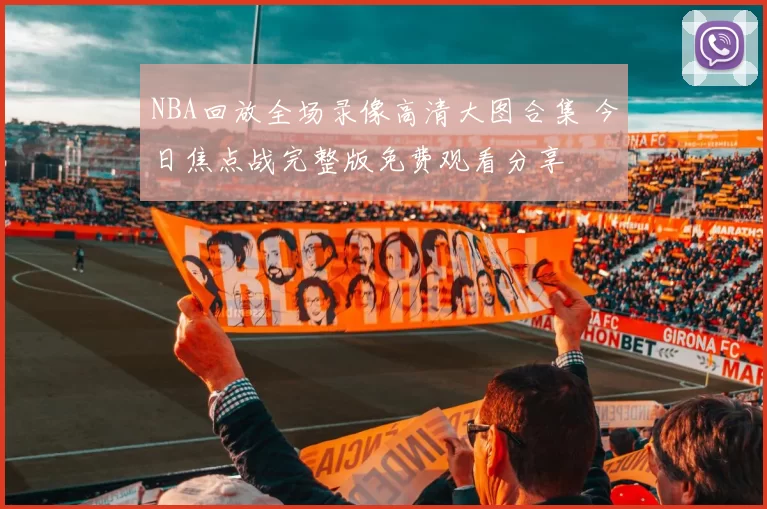 NBA回放全场录像高清大图合集 今日焦点战完整版免费观看分享