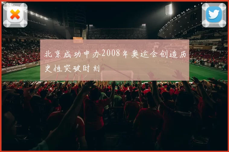 北京成功申办2008年奥运会创造历史性突破时刻