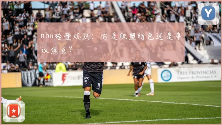 nba哈登规则：它是联盟特色还是争议焦点？