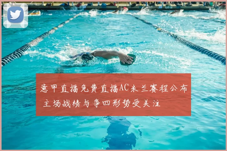 意甲直播免费直播AC米兰赛程公布 主场战绩与争四形势受关注