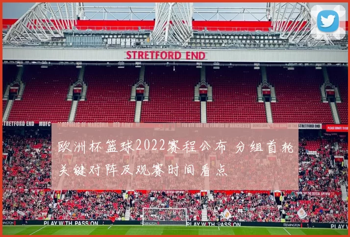 欧洲杯篮球2022赛程公布 分组首轮关键对阵及观赛时间看点