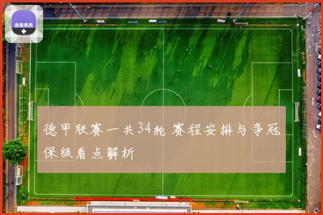 德甲联赛一共34轮 赛程安排与争冠保级看点解析