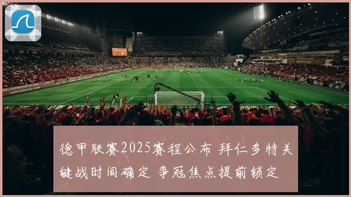 德甲联赛2025赛程公布 拜仁多特关键战时间确定 争冠焦点提前锁定