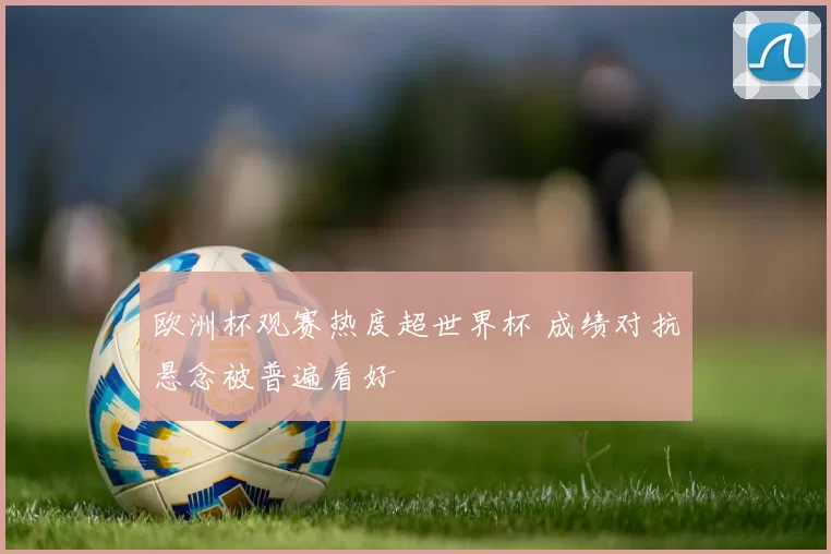 欧洲杯观赛热度超世界杯 成绩对抗悬念被普遍看好